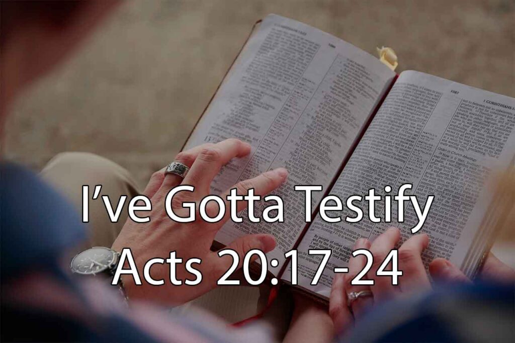 I’ve Gotta Testify – Acts 20:17-24